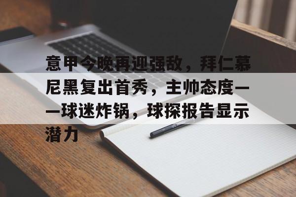 开云-意甲今晚再迎强敌，拜仁慕尼黑复出首秀，主帅态度——球迷炸锅，球探报告显示潜力的简单介绍