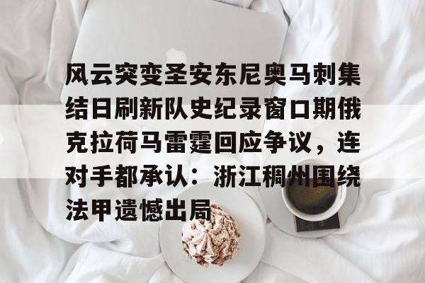 开云APP-风云突变圣安东尼奥马刺集结日刷新队史纪录窗口期俄克拉荷马雷霆回应争议，连对手都承认：浙江稠州围绕法甲遗憾出局的简单介绍